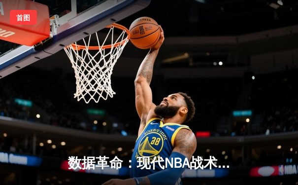数据革命：现代NBA战术分析与球员表现评估新范式