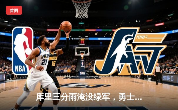 库里三分雨淹没绿军，勇士客场逆转夺赛季关键胜利