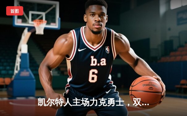 凯尔特人主场力克勇士，双探花合砍58分锁定东部第一