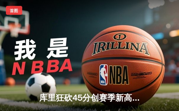 库里狂砍45分创赛季新高，勇士加时险胜凯尔特人重返西部前六