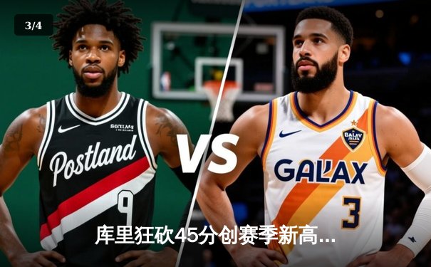 库里狂砍45分创赛季新高，勇士加时险胜凯尔特人延续主场不败 - 3