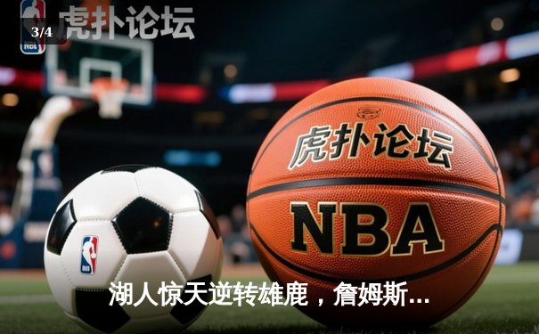 湖人惊天逆转雄鹿，詹姆斯40分三双锁定胜局 - 3
