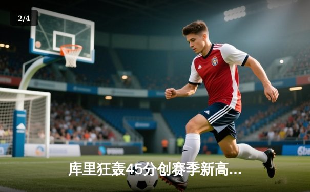库里狂轰45分创赛季新高，勇士加时险胜凯尔特人，总决赛预演惊心动魄 - 2