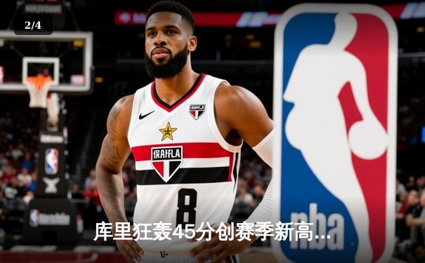 库里狂轰45分创赛季新高，勇士加时险胜凯尔特人延续主场不败神话 - 2