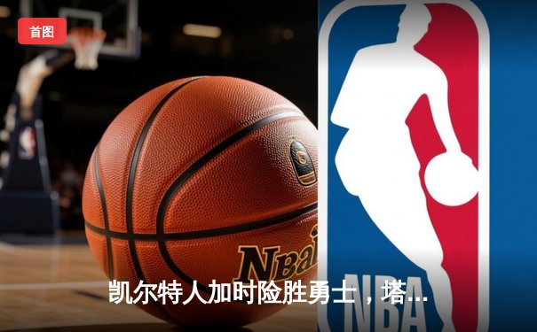 凯尔特人加时险胜勇士，塔图姆44分创赛季新高