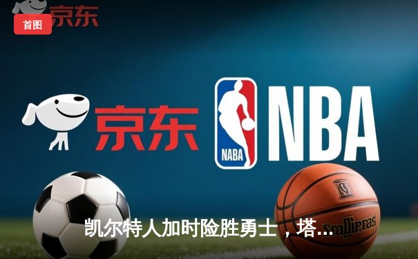 凯尔特人加时险胜勇士，塔图姆44分创赛季新高