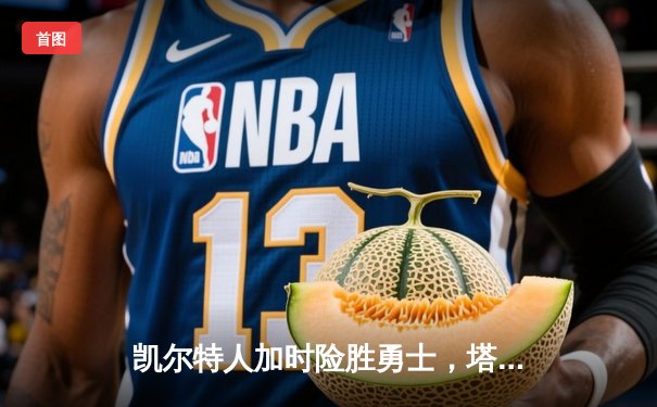凯尔特人加时险胜勇士，塔图姆44分创赛季新高