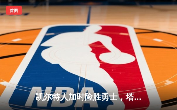 凯尔特人加时险胜勇士，塔图姆44分创赛季新高