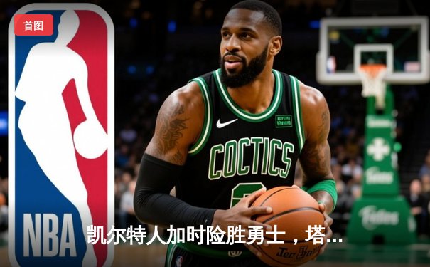 凯尔特人加时险胜勇士，塔图姆44分创赛季新高