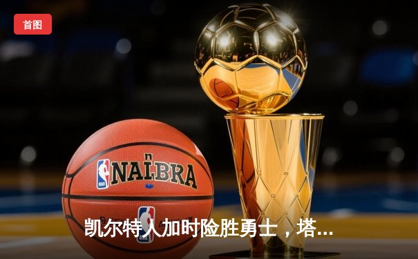 凯尔特人加时险胜勇士，塔图姆44分创赛季新高