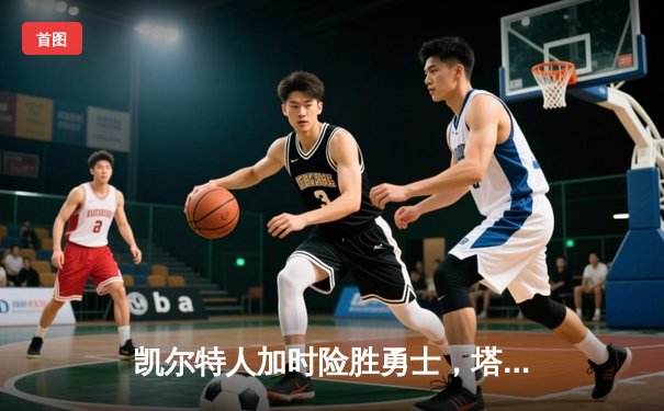 凯尔特人加时险胜勇士，塔图姆44分创赛季新高