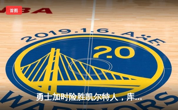 勇士加时险胜凯尔特人，库里三分雨浇灭绿军反扑火焰